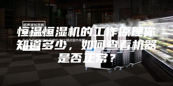 恒溫恒濕機的工作原理你知道多少，如何查看機器是否正常？