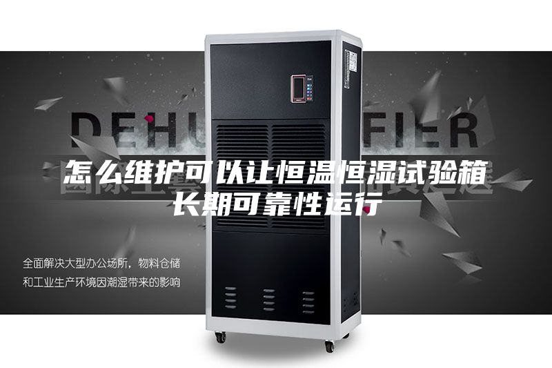怎么維護(hù)可以讓恒溫恒濕試驗(yàn)箱長期可靠性運(yùn)行