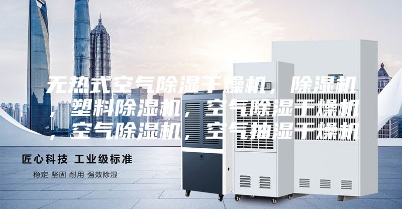無熱式空氣除濕干燥機，除濕機，塑料除濕機，空氣除濕干燥機，空氣除濕機，空氣抽濕干燥機