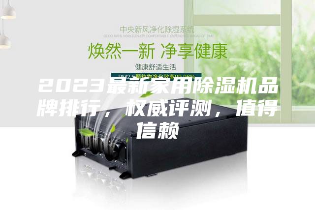 2023最新家用除濕機(jī)品牌排行，權(quán)威評(píng)測(cè)，值得信賴(lài)