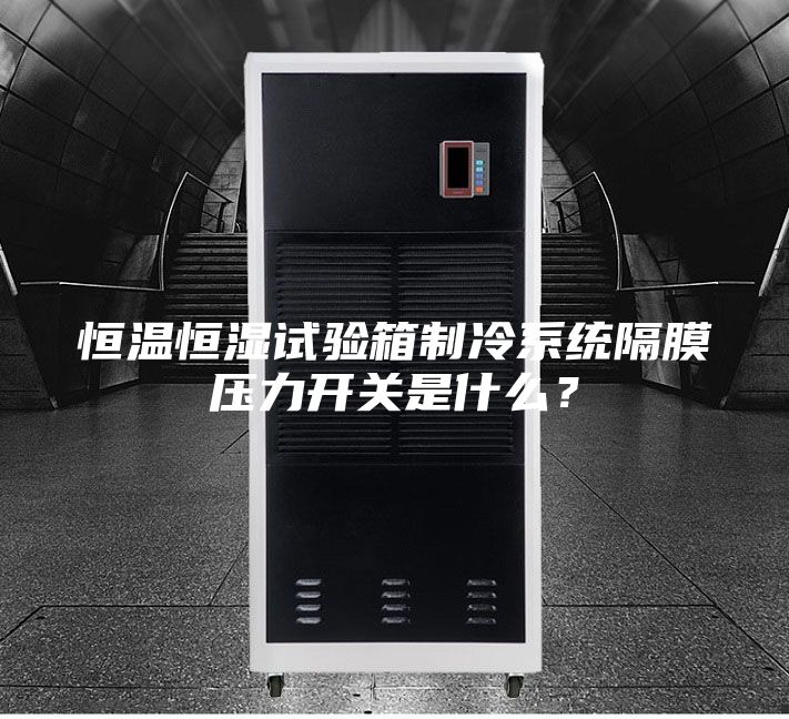恒溫恒濕試驗(yàn)箱制冷系統(tǒng)隔膜壓力開關(guān)是什么？