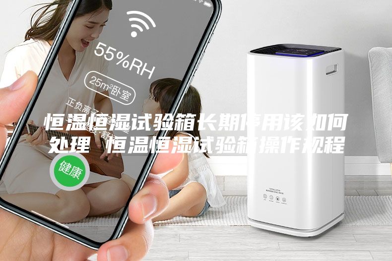 恒溫恒濕試驗箱長期停用該如何處理 恒溫恒濕試驗箱操作規(guī)程