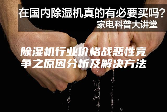 除濕機(jī)行業(yè)價(jià)格戰(zhàn)惡性競(jìng)爭(zhēng)之原因分析及解決方法