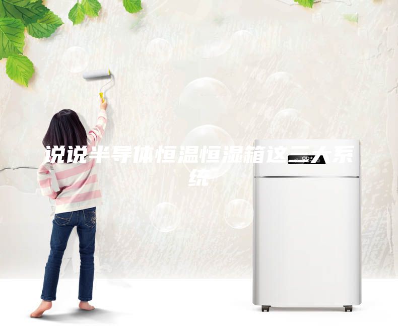 說說半導(dǎo)體恒溫恒濕箱這三大系統(tǒng)