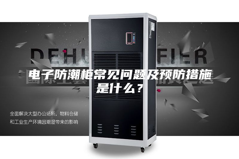 電子防潮柜常見(jiàn)問(wèn)題及預(yù)防措施是什么？