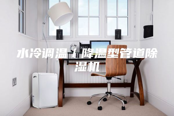 水冷調(diào)溫／降溫型管道除濕機