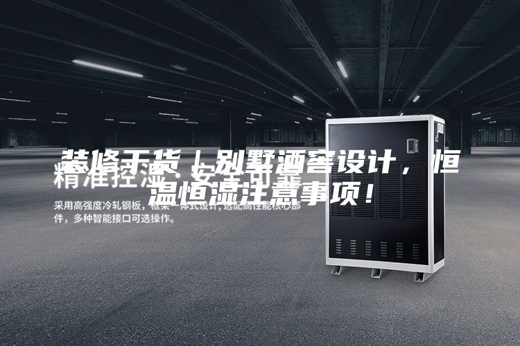 裝修干貨｜別墅酒窖設(shè)計(jì)，恒溫恒濕注意事項(xiàng)！