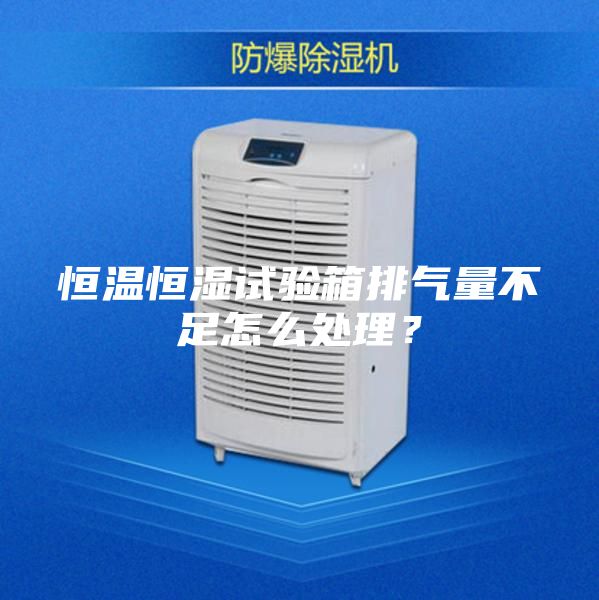 恒溫恒濕試驗(yàn)箱排氣量不足怎么處理？