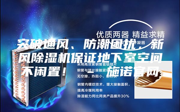 突破通風(fēng)、防潮困擾，新風(fēng)除濕機保證地下室空間不閑置！ – 施諾官網(wǎng)