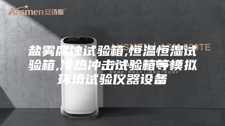 鹽霧腐蝕試驗箱,恒溫恒濕試驗箱,冷熱沖擊試驗箱等模擬環(huán)境試驗儀器設備