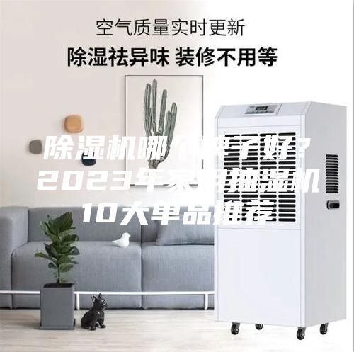 除濕機(jī)哪個(gè)牌子好？2023年家用抽濕機(jī)10大單品推薦