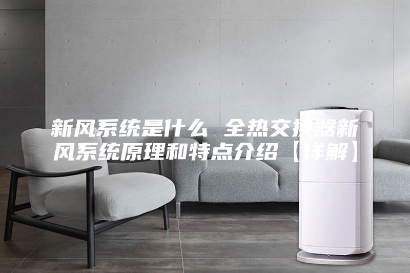 新風(fēng)系統(tǒng)是什么 全熱交換器新風(fēng)系統(tǒng)原理和特點(diǎn)介紹【詳解】