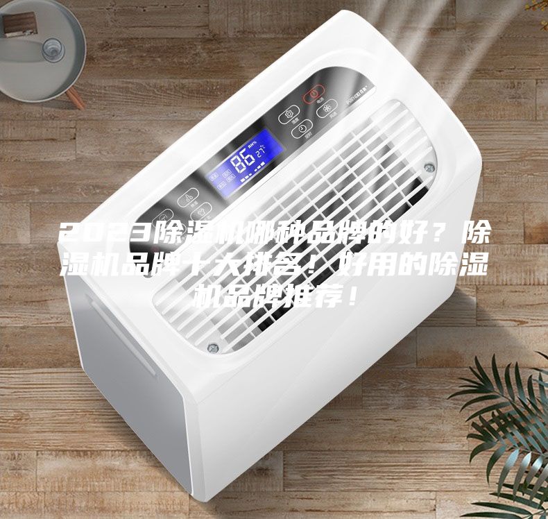 2023除濕機(jī)哪種品牌的好？除濕機(jī)品牌十大排名！好用的除濕機(jī)品牌推薦！