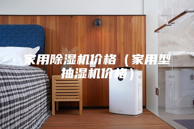 家用除濕機(jī)價格（家用型抽濕機(jī)價格）