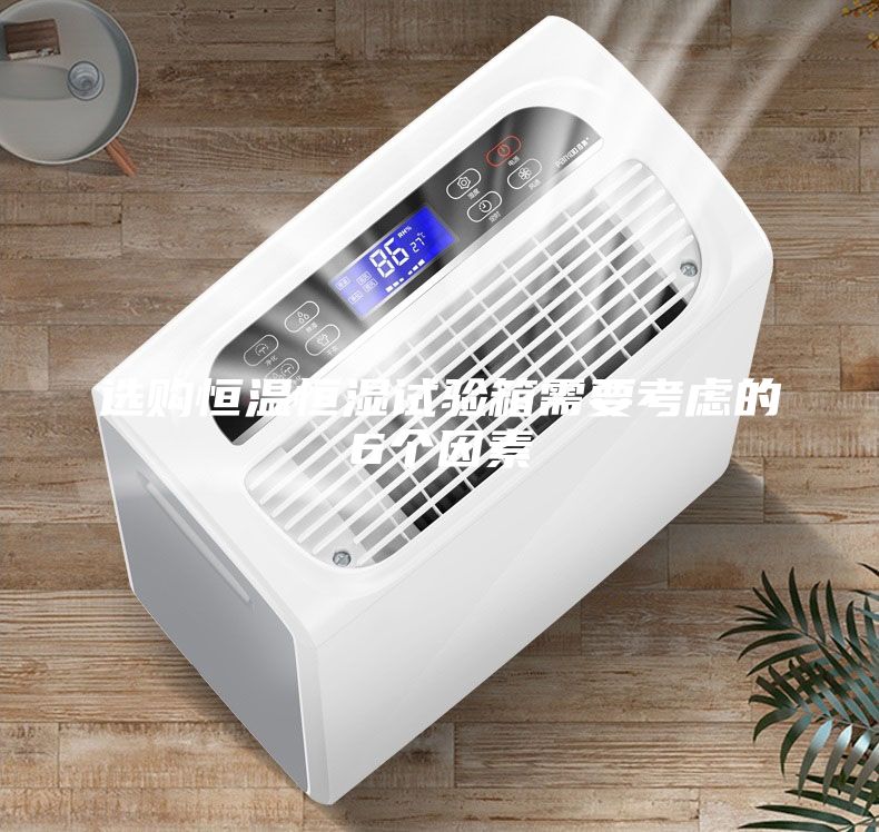 選購(gòu)恒溫恒濕試驗(yàn)箱需要考慮的6個(gè)因素