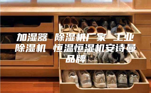 加濕器 除濕機廠家 工業(yè)除濕機 恒溫恒濕機安詩曼品牌