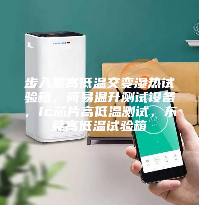 步入室高低溫交變濕熱試驗(yàn)箱，簡(jiǎn)易溫升測(cè)試設(shè)備，ic芯片高低溫測(cè)試，東莞高低溫試驗(yàn)箱