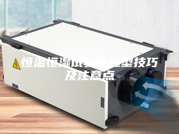 恒溫恒濕試驗箱選型技巧及注意點(diǎn)