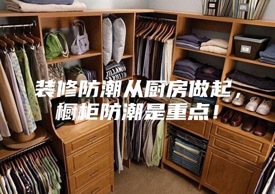 裝修防潮從廚房做起，櫥柜防潮是重點(diǎn)！