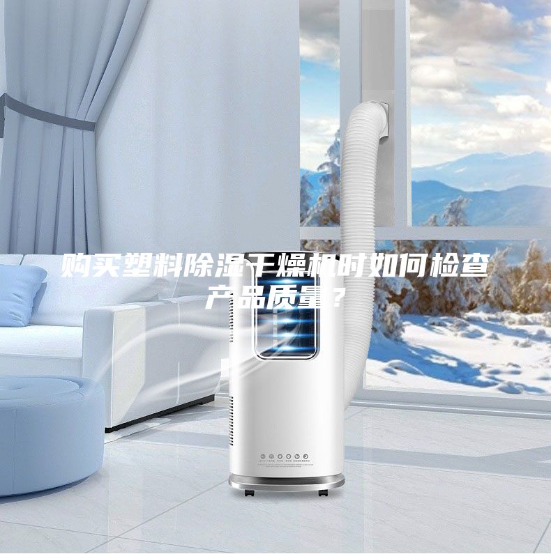購買塑料除濕干燥機時如何檢查產(chǎn)品質(zhì)量？