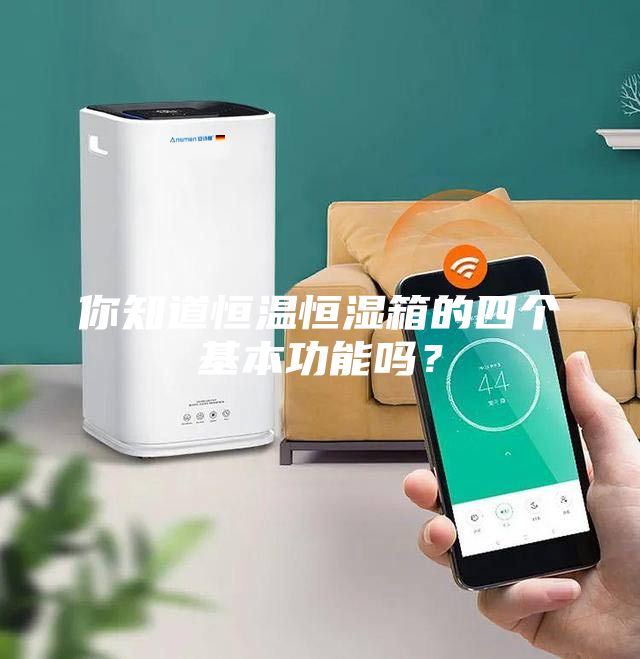 你知道恒溫恒濕箱的四個基本功能嗎？