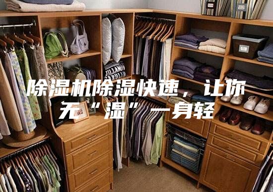 除濕機(jī)除濕快速，讓你無(wú)“濕”一身輕
