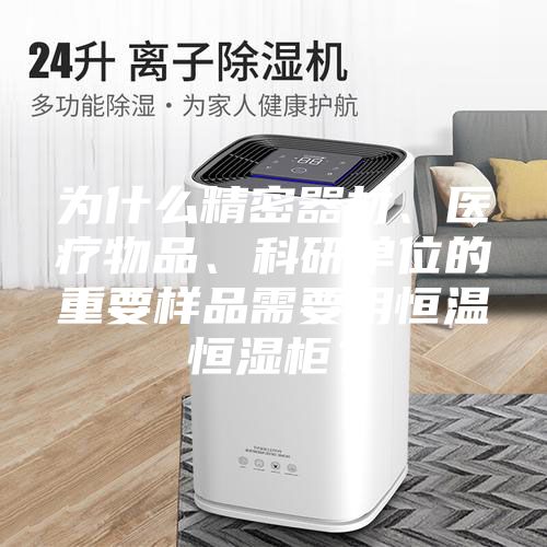 為什么精密器材、醫(yī)療物品、科研單位的重要樣品需要用恒溫恒濕柜？