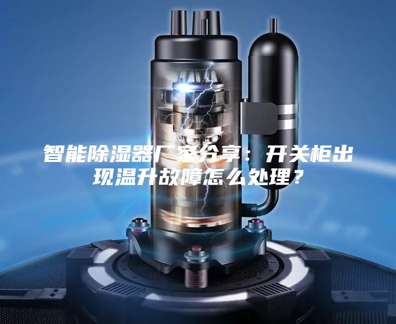 智能除濕器廠家分享：開關(guān)柜出現(xiàn)溫升故障怎么處理？