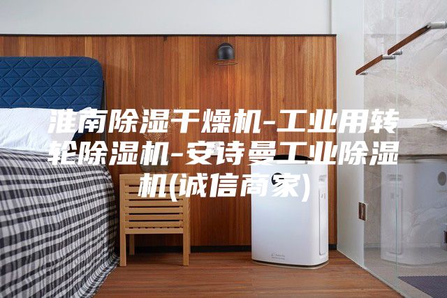 淮南除濕干燥機(jī)-工業(yè)用轉(zhuǎn)輪除濕機(jī)-安詩曼工業(yè)除濕機(jī)(誠(chéng)信商家)
