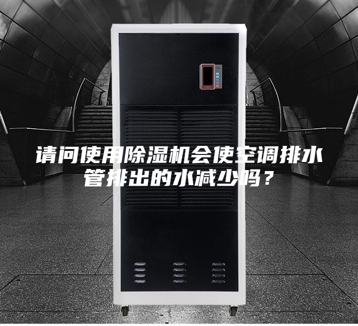 請(qǐng)問(wèn)使用除濕機(jī)會(huì)使空調(diào)排水管排出的水減少嗎？