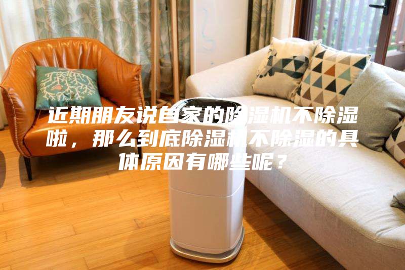 近期朋友說自家的除濕機不除濕啦，那么到底除濕機不除濕的具體原因有哪些呢？