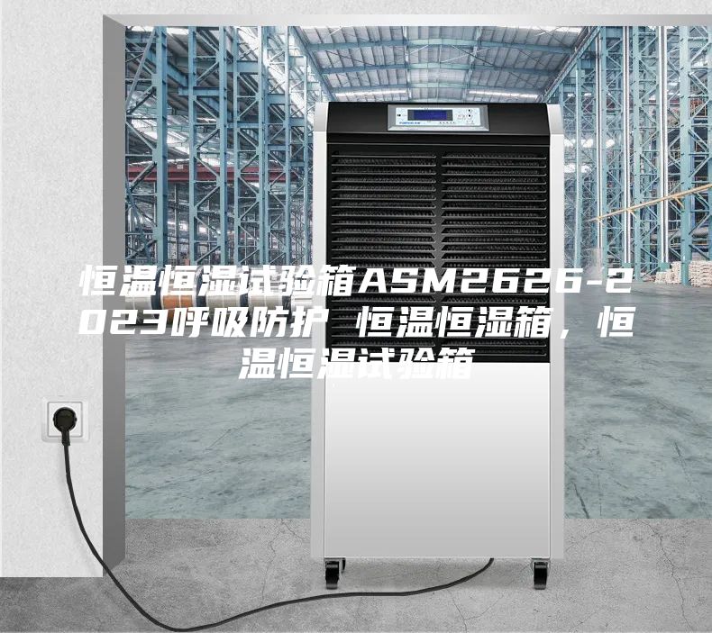 恒溫恒濕試驗(yàn)箱ASM2626-2023呼吸防護(hù) 恒溫恒濕箱，恒溫恒濕試驗(yàn)箱