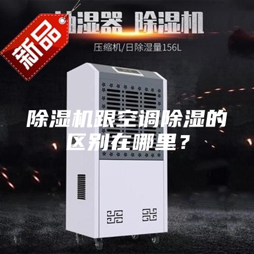 除濕機跟空調(diào)除濕的區(qū)別在哪里？