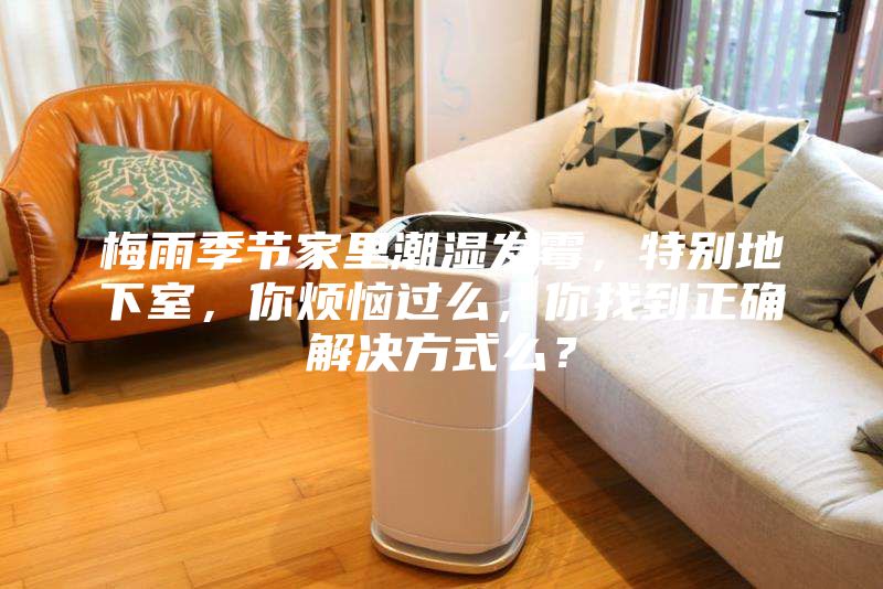 梅雨季節(jié)家里潮濕發(fā)霉，特別地下室，你煩惱過(guò)么，你找到正確解決方式么？