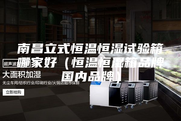 南昌立式恒溫恒濕試驗(yàn)箱哪家好(恒溫恒濕箱品牌國內(nèi)品牌)