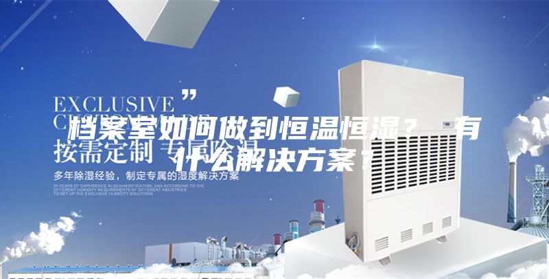 檔案室如何做到恒溫恒濕？ 有什么解決方案？