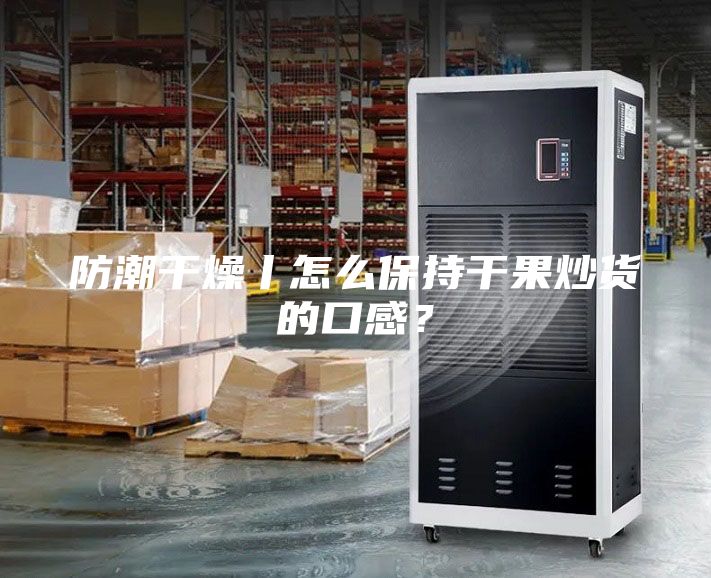 防潮干燥丨怎么保持干果炒貨的口感？