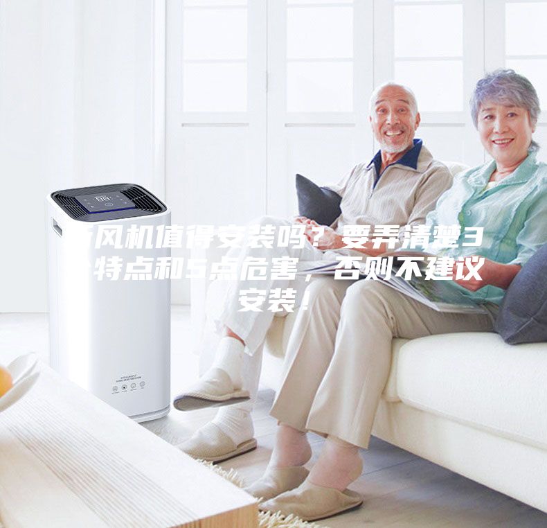 新風(fēng)機(jī)值得安裝嗎？要弄清楚3個(gè)特點(diǎn)和5點(diǎn)危害，否則不建議安裝！