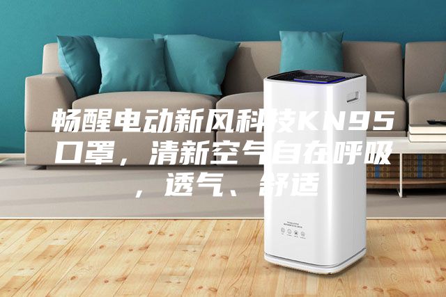 暢醒電動新風(fēng)科技KN95口罩，清新空氣自在呼吸，透氣、舒適